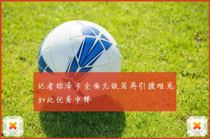 记者称泽卡全面无敌若再引援难觅如此优秀中锋