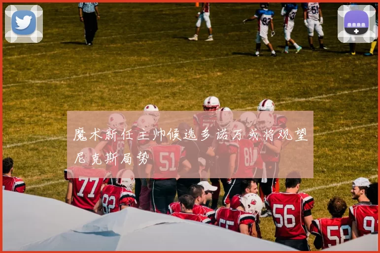 魔术新任主帅候选多诺万或将观望尼克斯局势