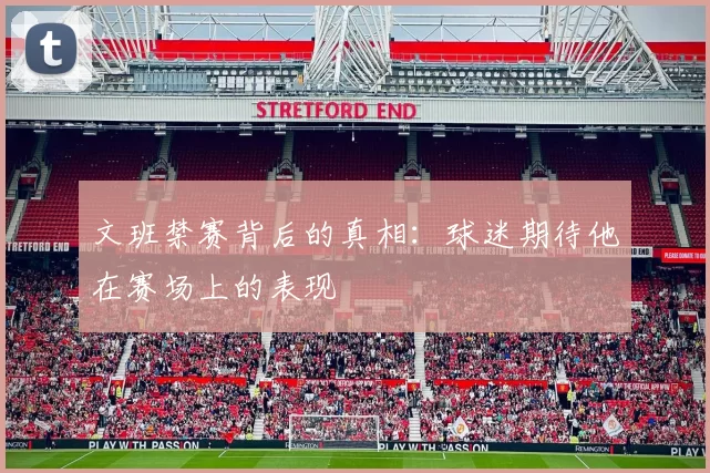 文班禁赛背后的真相：球迷期待他在赛场上的表现