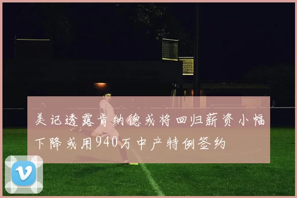 美记透露肯纳德或将回归薪资小幅下降或用940万中产特例签约